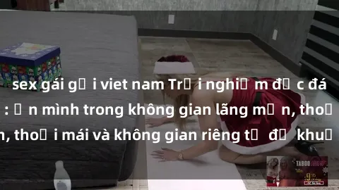 sex gái gọi viet nam Trải nghiệm độc đáo tại sex nhà nghỉ: ẩn mình trong không gian lãng mạn, thoải mái và không gian riêng tư để khuấy động tình ái.