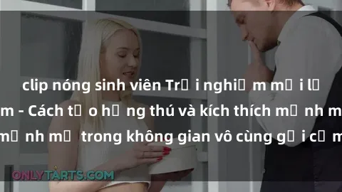 clip nóng sinh viên Trải nghiệm mới lạ với sex phòng tắm - Cách tạo hứng thú và kích thích mạnh mẽ trong không gian vô cùng gợi cảm và lãng mạn