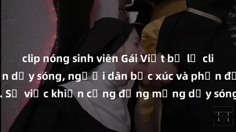 clip nóng sinh viên Gái Việt bị lộ clip sex khiến dư luận dậy sóng, người dân bức xúc và phản đối gay gắt. Sự việc khiến cộng đồng mạng dậy sóng và yêu cầu xử lý nghiêm ngặt.