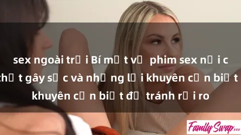 sex ngoài trời Bí mật về phim sex nơi công cộng: Sự thật gây sốc và những lời khuyên cần biết để tránh rủi ro