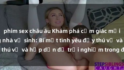 phim sex châu âu Khám phá cảm giác mới mẻ với sex trong nhà vệ sinh: Bí mật tình yêu đầy thú vị và hấp dẫn để trải nghiệm trong đêm hôm nay!