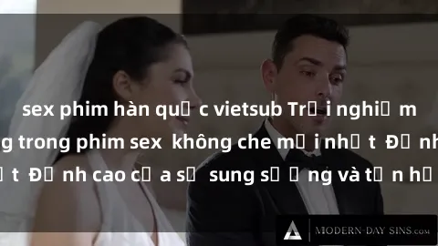 sex phim hàn quốc vietsub Trải nghiệm cực kỳ nóng bỏng trong phim sex  không che mới nhất  Đỉnh cao của sự sung sướng và tận hưởng chân thật