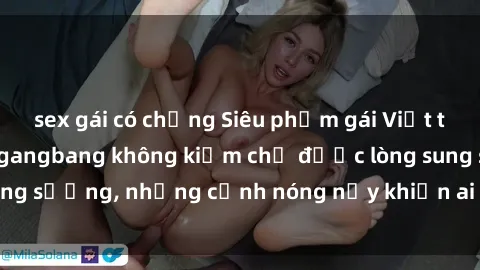 sex gái có chồng Siêu phẩm gái Việt tham gia trong buổi gangbang không kiềm chế được lòng sung sướng, những cảnh nóng nảy khiến ai cũng phải mãn nhãn