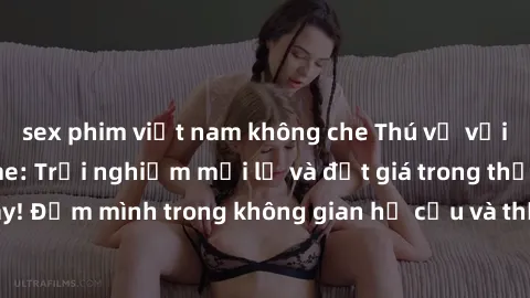 sex phim việt nam không che Thú vị với sex cosplay anime: Trải nghiệm mới lạ và đắt giá trong thế giới cosplay! Đắm mình trong không gian hư cấu và thỏa mãn niềm đam mê của bạn!