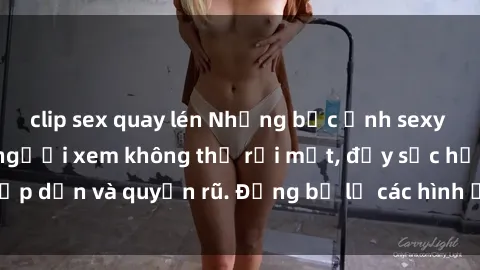 clip sex quay lén Những bức ảnh sexy tá gợi cảm khiến người xem không thể rời mắt, đầy sức hấp dẫn và quyến rũ. Đừng bỏ lỡ các hình ảnh nóng bỏng này!