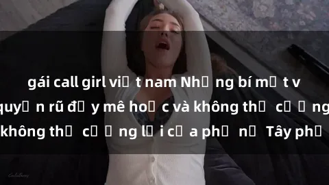 gái call girl việt nam Những bí mật về sex gái Tây: Sự quyến rũ đầy mê hoặc và không thể cưỡng lại của phụ nữ Tây phương