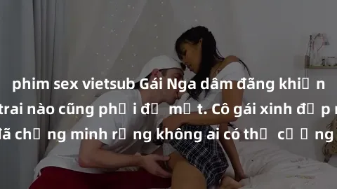 phim sex vietsub Gái Nga dâm đãng khiến tim bất cứ chàng trai nào cũng phải đỏ mặt. Cô gái xinh đẹp này đã chứng minh rằng không ai có thể cưỡng lại khi cô làm tình đắm say.