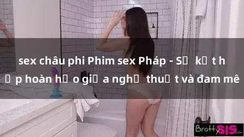 sex châu phi Phim sex Pháp - Sự kết hợp hoàn hảo giữa nghệ thuật và đam mê