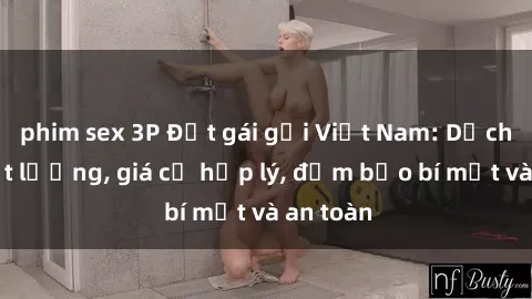 phim sex 3P Đặt gái gọi Việt Nam: Dịch vụ chất lượng, giá cả hợp lý, đảm bảo bí mật và an toàn