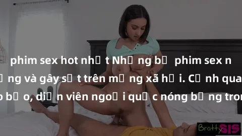 phim sex hot nhất Những bộ phim sex ngoại quốc nổi tiếng và gây sốt trên mạng xã hội. Cảnh quay táo bạo, diễn viên ngoại quốc nóng bỏng trong các tác phẩm đỉnh cao.