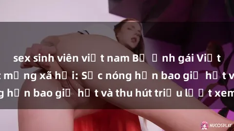 sex sinh viên việt nam Bộ ảnh gái Việt Nam nude gây sốt mạng xã hội: Sắc nóng hơn bao giờ hết và thu hút triệu lượt xem