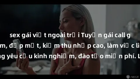 sex gái việt ngoài trời Tuyển gái call girl Việt Nam gợi cảm, đẹp mắt, kiếm thu nhập cao, làm việc linh hoạt, không yêu cầu kinh nghiệm, đào tạo miễn phí. Liên hệ ngay để biết thêm chi tiết!