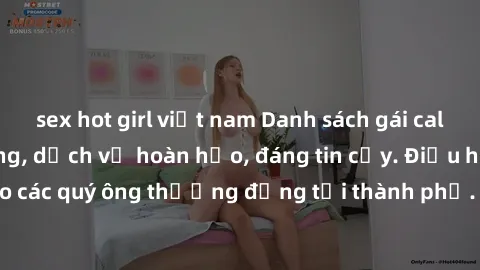 sex hot girl việt nam Danh sách gái call girl vip chất lượng, dịch vụ hoàn hảo, đáng tin cậy. Điều hấp dẫn cho các quý ông thượng đẳng tại thành phố. Hãy nhấc máy và đặt lịch ngay!