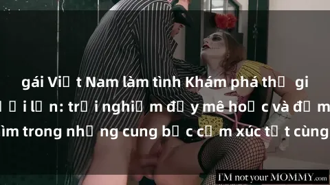 gái Việt Nam làm tình Khám phá thế giới mới với sex người lớn: trải nghiệm đầy mê hoặc và đắm chìm trong những cung bậc cảm xúc tột cùng, hứng khởi và cuốn hút.