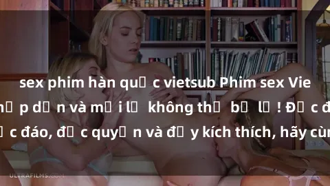 sex phim hàn quốc vietsub Phim sex Vietsub: Trải nghiệm hấp dẫn và mới lạ không thể bỏ lỡ! Độc đáo, độc quyền và đầy kích thích, hãy cùng khám phá ngay!