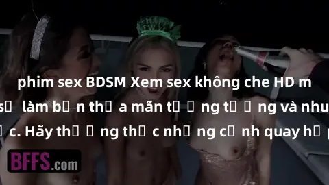 phim sex BDSM Xem sex không che HD miễn phí đảm bảo sẽ làm bạn thỏa mãn tưởng tượng và nhu cầu tình dục. Hãy thưởng thức những cảnh quay hấp dẫn và mãnh liệt ngay bây giờ!