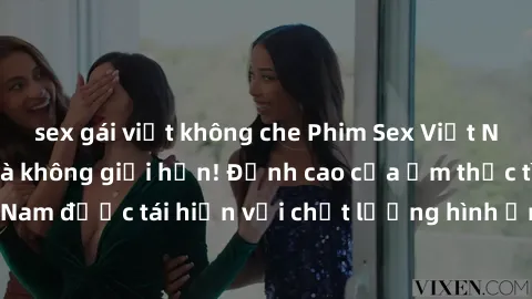 sex gái việt không che Phim Sex Việt Nam HD - Xem ngay và không giới hạn! Đỉnh cao của ẩm thực tình dục Việt Nam được tái hiện với chất lượng hình ảnh sắc nét. Hãy thưởng thức ngay!