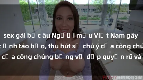 sex gái bắc âu Người mẫu Việt Nam gây sốt với loạt shoot ảnh táo bạo, thu hút sự chú ý của công chúng bằng vẻ đẹp quyến rũ và gợi cảm.