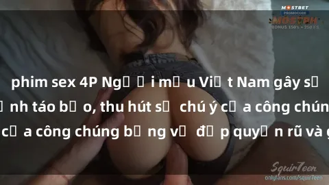 phim sex 4P Người mẫu Việt Nam gây sốt với loạt shoot ảnh táo bạo, thu hút sự chú ý của công chúng bằng vẻ đẹp quyến rũ và gợi cảm.