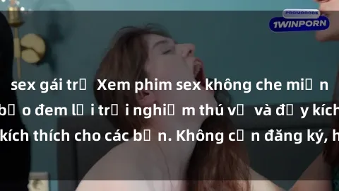 sex gái trẻ Xem phim sex không che miễn phí tại đây, đảm bảo đem lại trải nghiệm thú vị và đầy kích thích cho các bạn. Không cần đăng ký, hoàn toàn miễn phí.