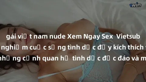 gái việt nam nude Xem Ngay Sex  Vietsub Full HD - Cùng trải nghiệm cuộc sống tình dục đầy kích thích với những cảnh quan hệ tình dục độc đáo và mãnh liệt trong bộ phim này!