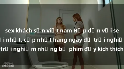 sex khách sạn việt nam Hấp dẫn với sex hentai vietsub mới nhất, cập nhật hàng ngày để trải nghiệm những bộ phim đầy kích thích và hấp dẫn.