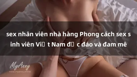sex nhân viên nhà hàng Phong cách sex sinh viên Việt Nam độc đáo và đam mê